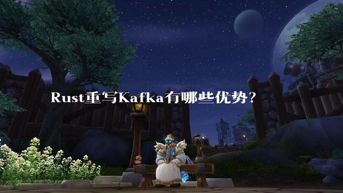 Rust重写Kafka有哪些优势？