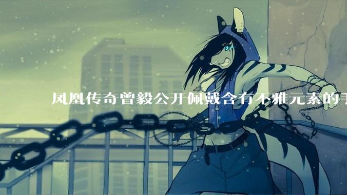 凤凰传奇曾毅公开佩戴含有不雅元素的手表，这涉嫌违法吗？如何从法律角度解读？