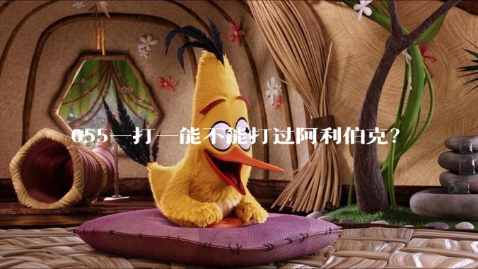 055一打一能不能打过阿利伯克？