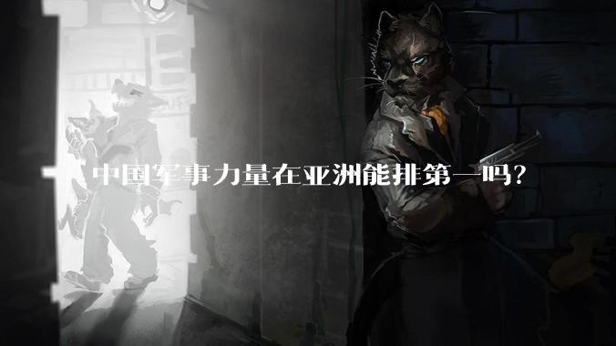 中国军事力量在亚洲能排第一吗？