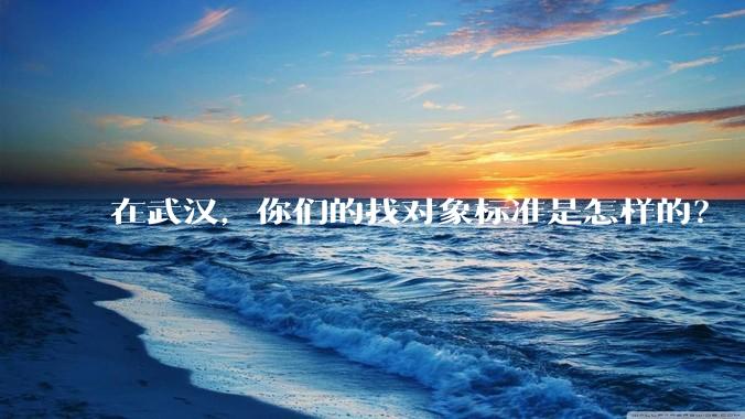 在武汉，你们的找对象标准是怎样的？