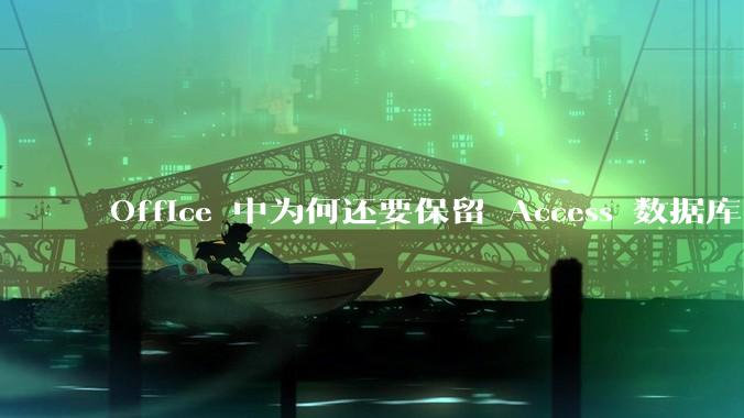 Office 中为何还要保留 Access 数据库?