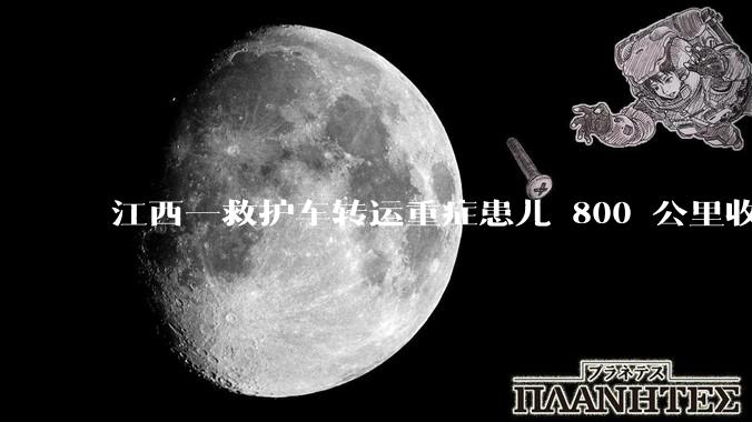江西一救护车转运重症患儿 800 公里收 28000 元遭质疑，争议点是什么？哪些信息值得关注？