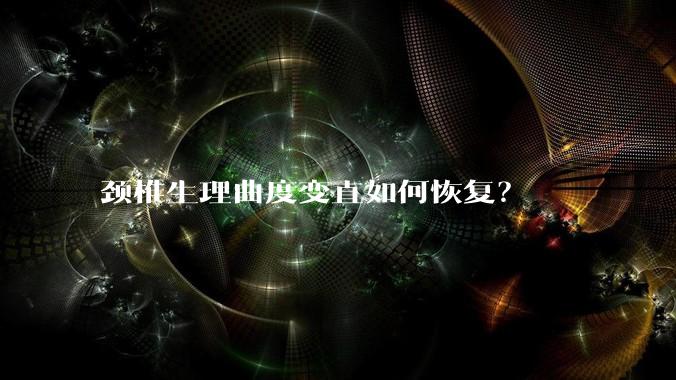 颈椎生理曲度变直如何恢复？