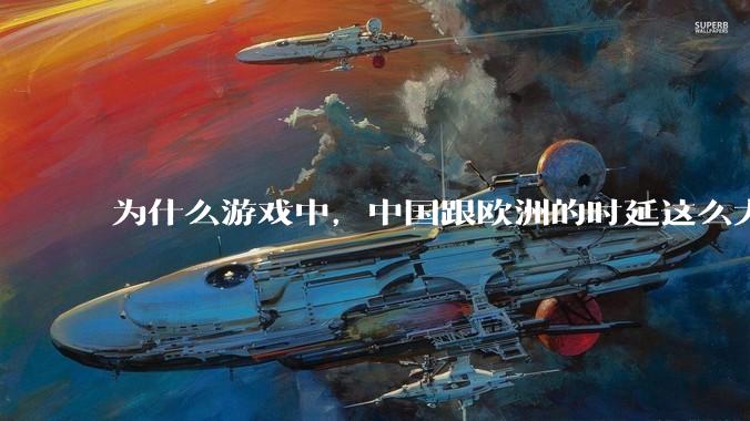 为什么游戏中，中国跟欧洲的时延这么大，是否是海底光缆距离过长的原因？