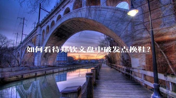 如何看待郑钦文盘中破发点换鞋？