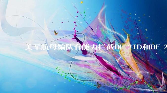 美军航母编队有能力拦截DF-21D和DF-26吗？
