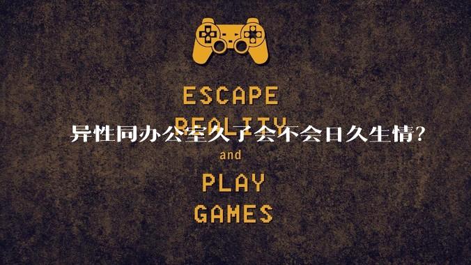 异性同办公室久了会不会日久生情？