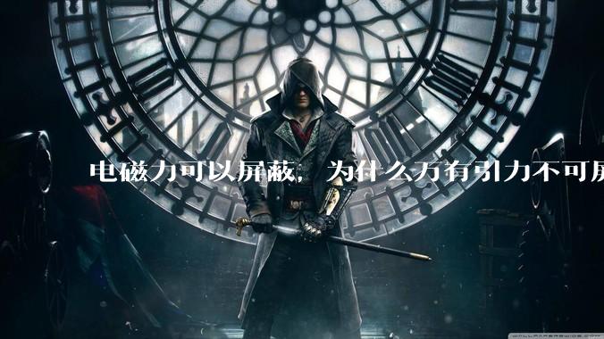 电磁力可以屏蔽，为什么万有引力不可屏蔽？