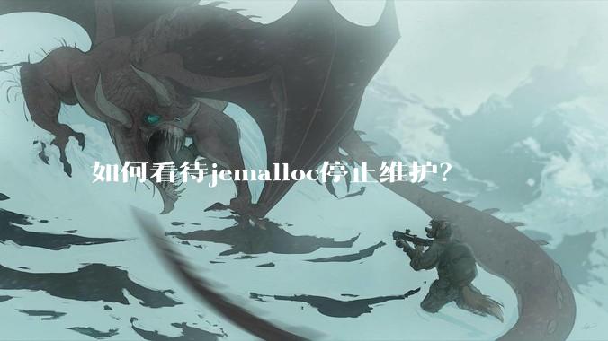 如何看待jemalloc停止维护？