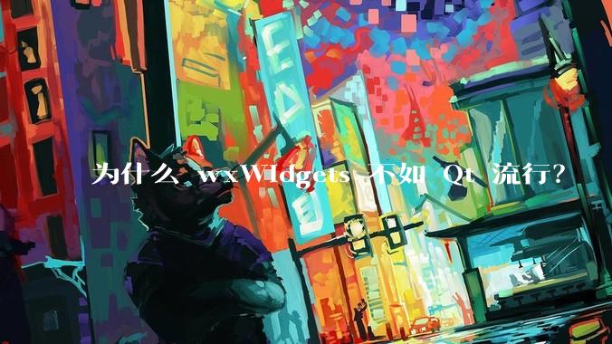 为什么 wxWidgets 不如 Qt 流行？
