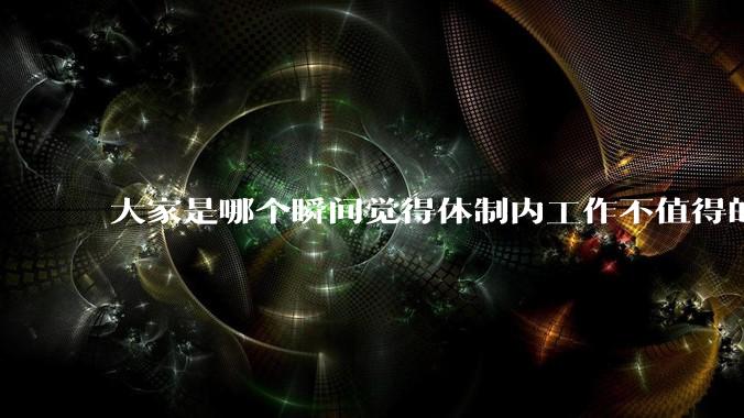 大家是哪个瞬间觉得体制内工作不值得的？