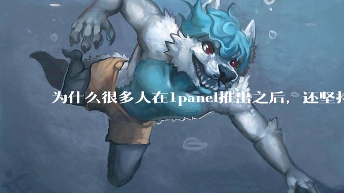 为什么很多人在1panel推出之后，还坚持用宝塔面板？