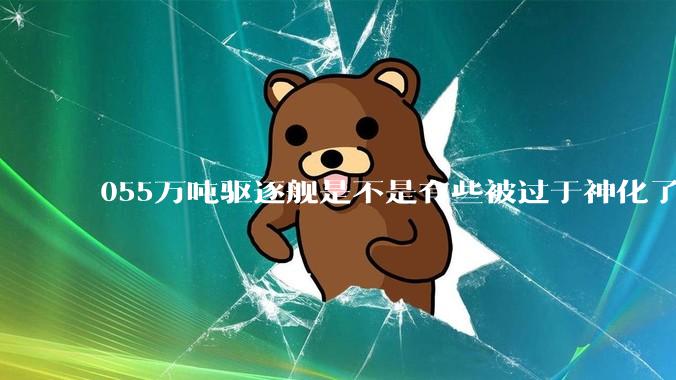 055万吨驱逐舰是不是有些被过于神化了，有没有了解的大佬详细解释一下？