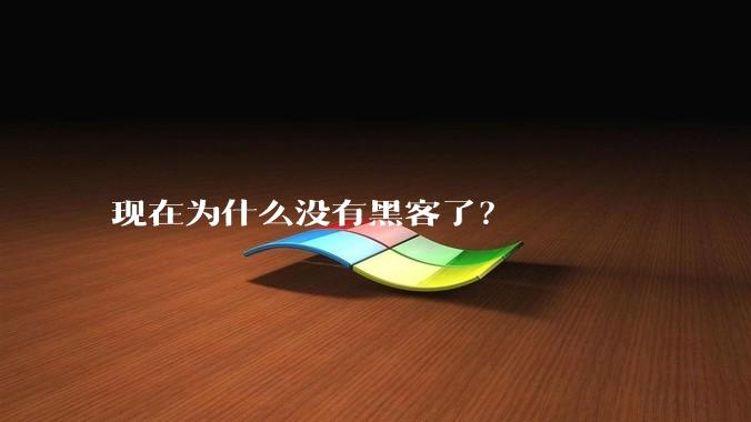 现在为什么没有黑客了？