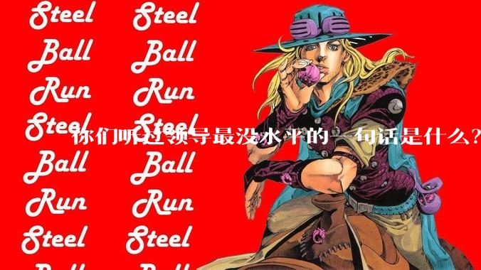 你们听过领导最没水平的一句话是什么？