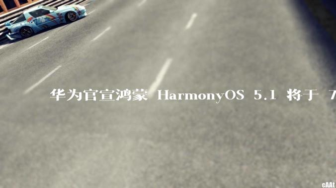 华为官宣鸿蒙 HarmonyOS 5.1 将于 7 月开启升级，对此你怎么看？会选择第一时间升级吗？