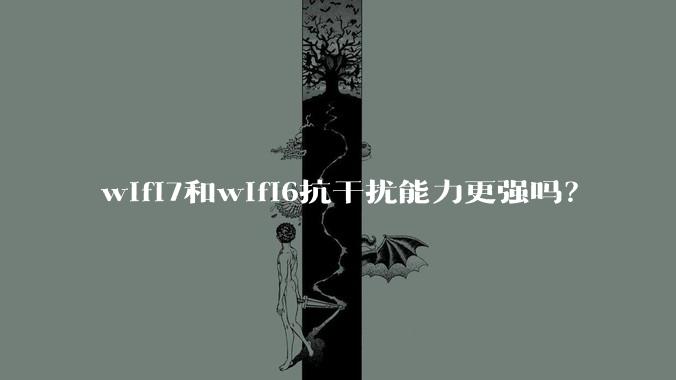 wifi7和wifi6抗干扰能力更强吗？
