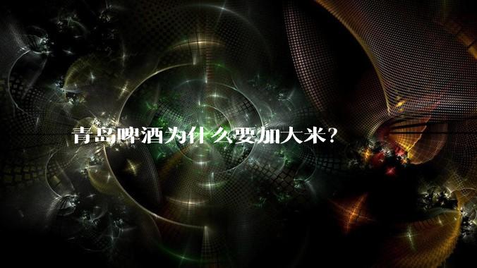 青岛啤酒为什么要加大米？