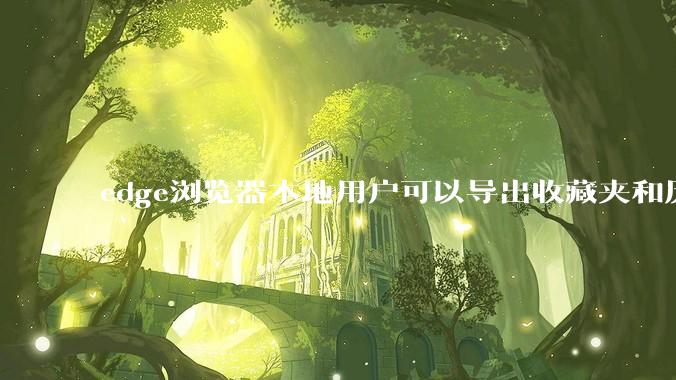 edge浏览器本地用户可以导出收藏夹和历史记录等数据吗?