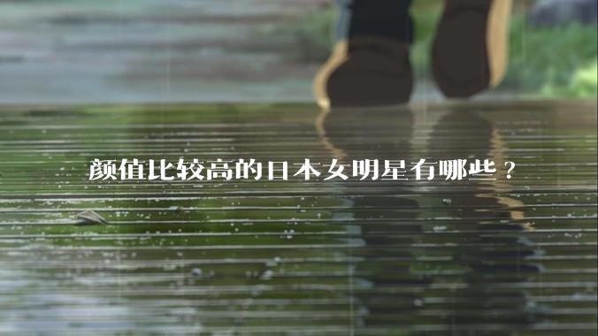 颜值比较高的日本女明星有哪些?