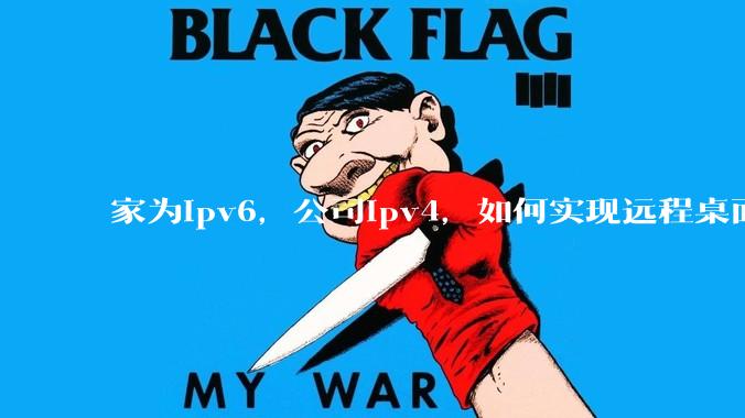 家为ipv6，公司ipv4，如何实现远程桌面+NAS？