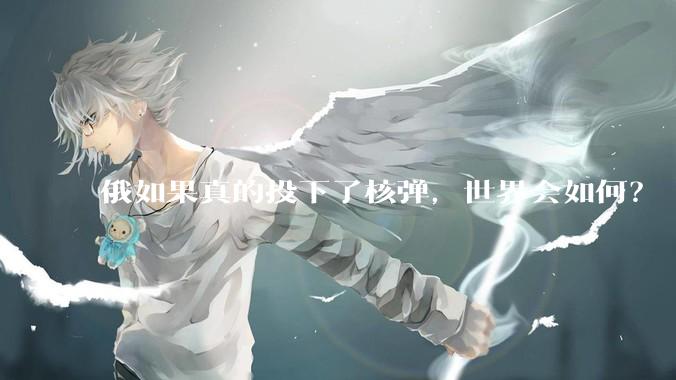 俄如果真的投下了核弹，世界会如何？