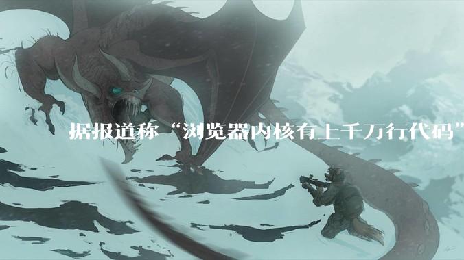 据报道称“浏览器内核有上千万行代码”，浏览器内核真的很复杂吗？