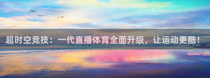 超时空竞技：一代直播体育全面升级，让运动更酷！