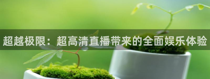 超越极限：超高清直播带来的全面娱乐体验