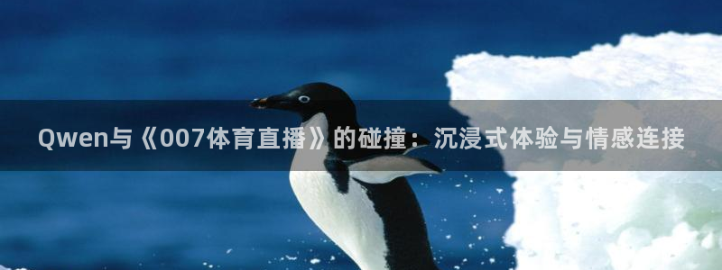 Qwen与《007体育直播》的碰撞：沉浸式体验与情感连接