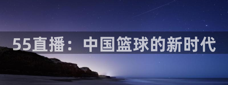 55直播：中国篮球的新时代